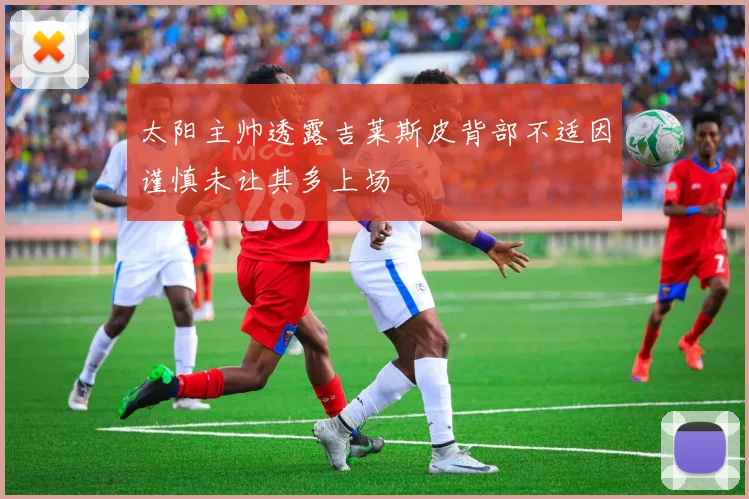 太阳主帅透露吉莱斯皮背部不适因谨慎未让其多上场