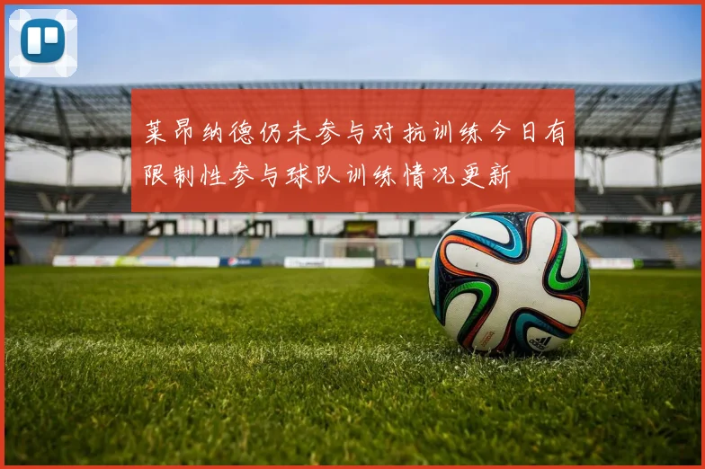 莱昂纳德仍未参与对抗训练今日有限制性参与球队训练情况更新