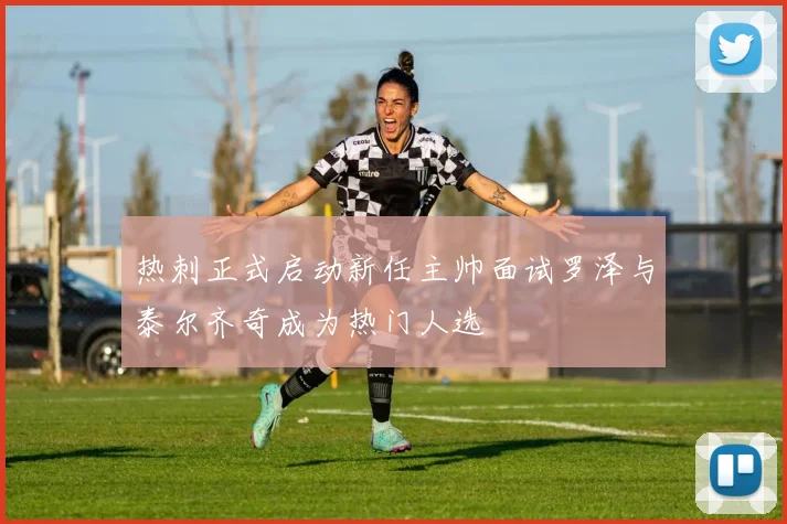 热刺正式启动新任主帅面试罗泽与泰尔齐奇成为热门人选