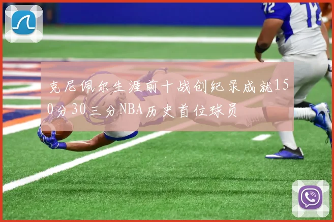 克尼佩尔生涯前十战创纪录成就150分30三分NBA历史首位球员