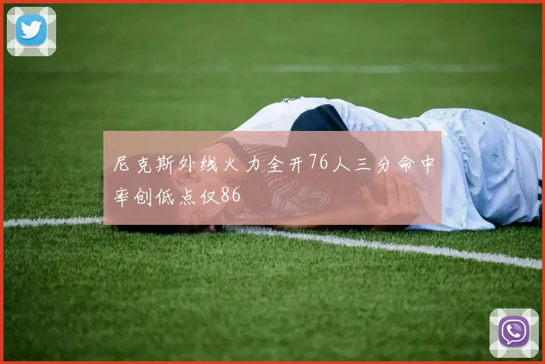 尼克斯外线火力全开76人三分命中率创低点仅86