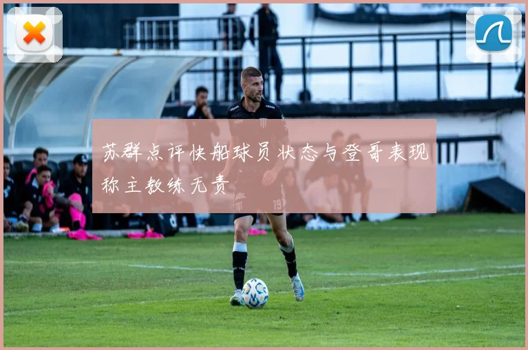 苏群点评快船球员状态与登哥表现称主教练无责