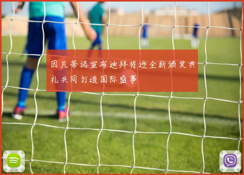 因凡蒂诺宣布迪拜将迎全新颁奖典礼共同打造国际盛事