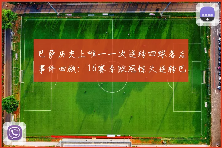 巴萨历史上唯一一次逆转四球落后事件回顾：16赛季欧冠惊天逆转巴黎