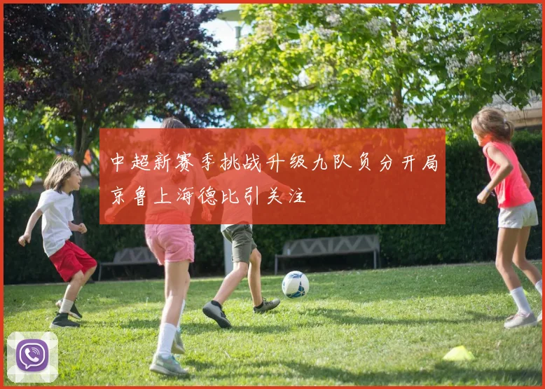 中超新赛季挑战升级九队负分开局京鲁上海德比引关注