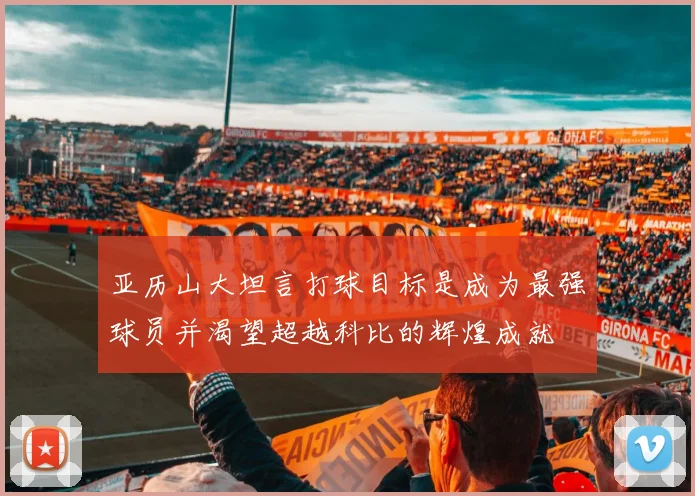 亚历山大坦言打球目标是成为最强球员并渴望超越科比的辉煌成就