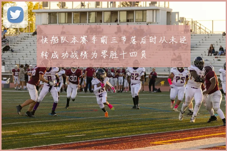 快船队本赛季前三节落后时从未逆转成功战绩为零胜十四负