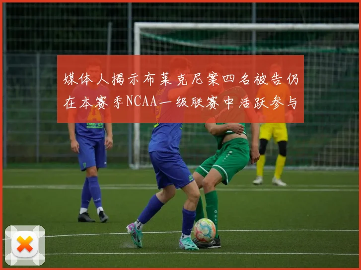 媒体人揭示布莱克尼案四名被告仍在本赛季NCAA一级联赛中活跃参与