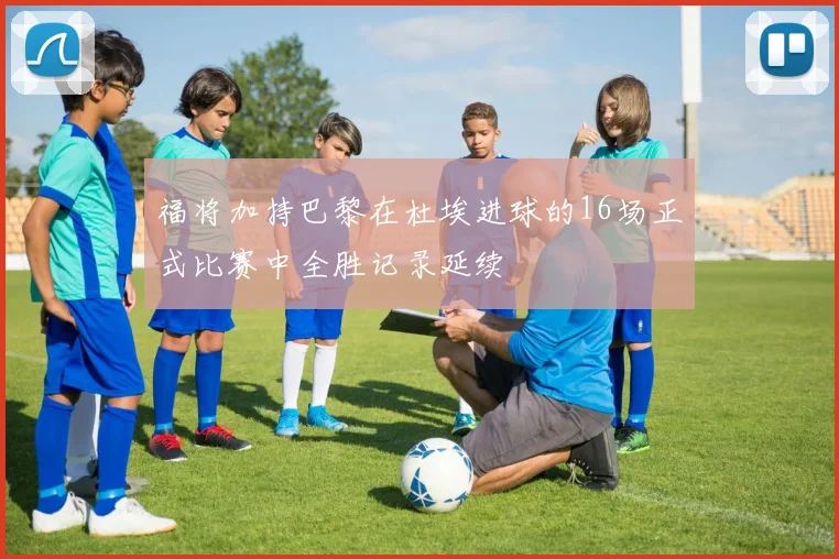 福将加持巴黎在杜埃进球的16场正式比赛中全胜记录延续