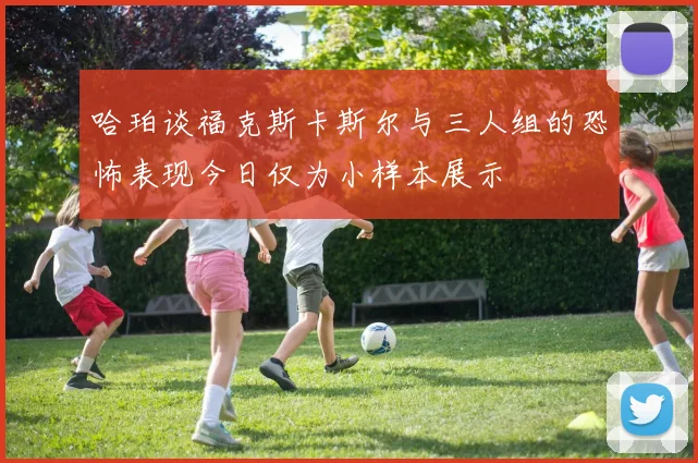 哈珀谈福克斯卡斯尔与三人组的恐怖表现今日仅为小样本展示