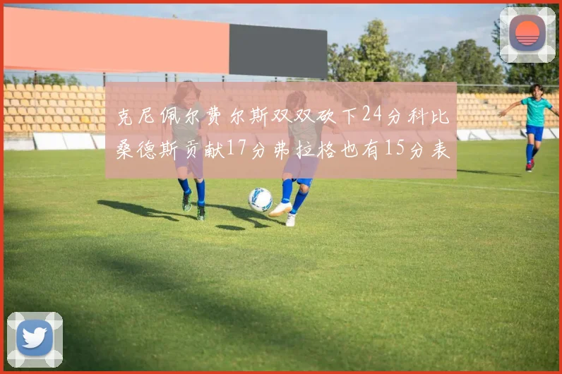 克尼佩尔费尔斯双双砍下24分科比桑德斯贡献17分弗拉格也有15分表现出色