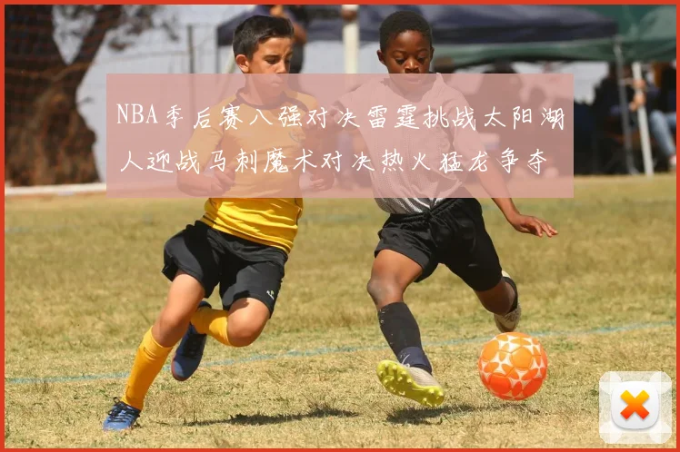 NBA季后赛八强对决雷霆挑战太阳湖人迎战马刺魔术对决热火猛龙争夺尼克斯晋级资格
