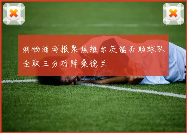 利物浦海报聚焦维尔茨能否助球队全取三分对阵桑德兰